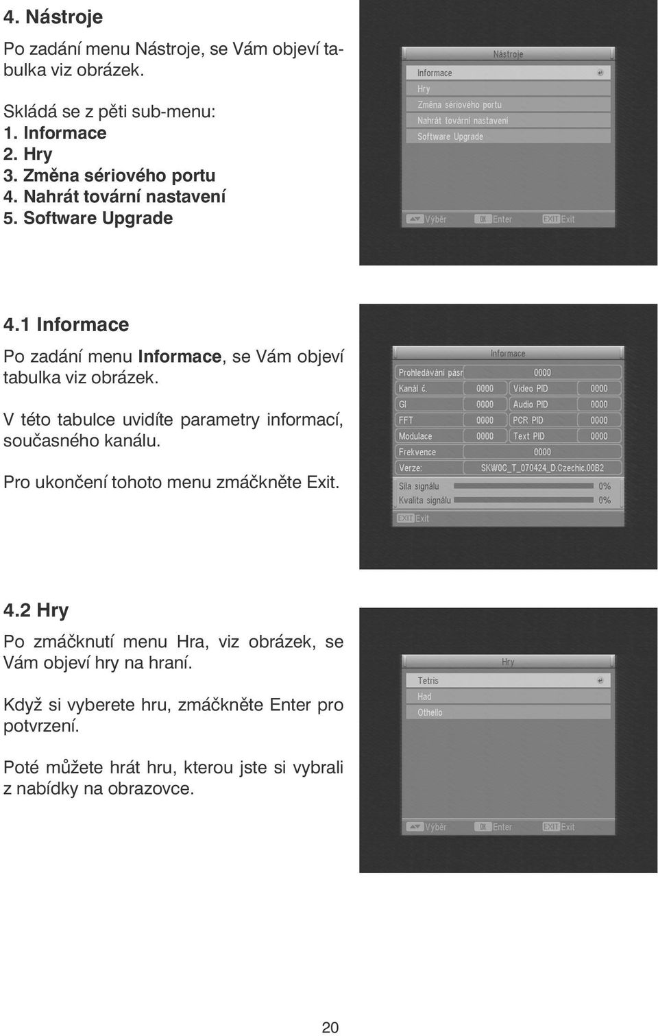 1 Informace Po zadání menu Informace, se Vám objeví tabulka viz obrázek. V této tabulce uvidíte parametry informací, současného kanálu.