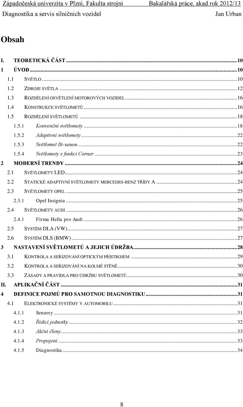 1 SVĚTLOMETY LED... 24 2.2 STATICKÉ ADAPTIVNÍ SVĚTLOMETY MERCEDES-BENZ TŘÍDY A... 24 2.3 SVĚTLOMETY OPEL... 25 2.3.1 Opel Insignia... 25 2.4 SVĚTLOMETY AUDI... 26 2.4.1 Firma Hella pro Audi... 26 2.5 SYSTÉM DLA (VW).