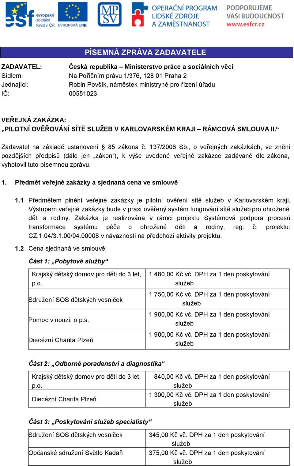 , o veřejných zakázkách, ve znění pozdějších předpisů (dále jen zákon ), k výše uvedené veřejné zakázce zadávané dle zákona, vyhotovil tuto písemnou zprávu. 1.