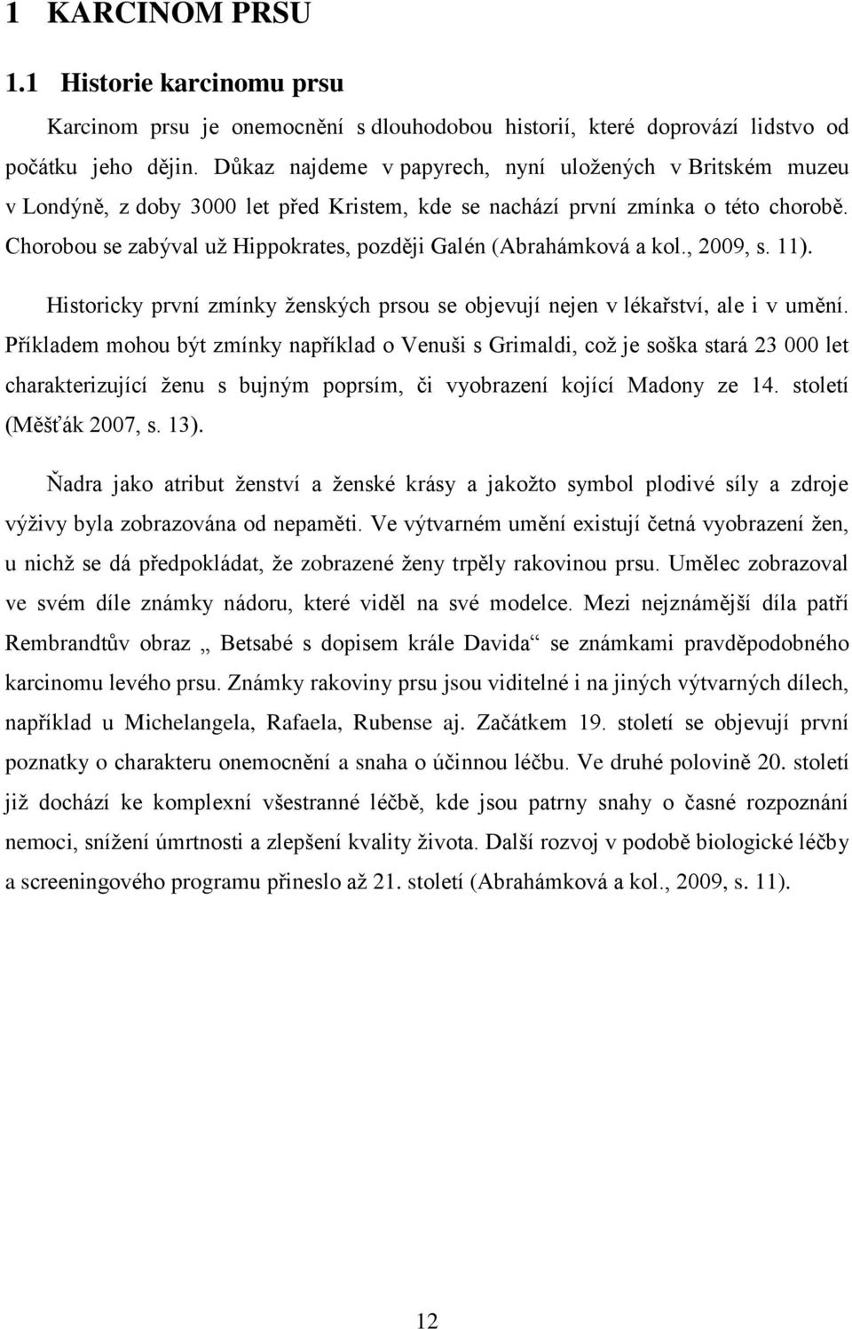 Chorobou se zabýval už Hippokrates, později Galén (Abrahámková a kol., 2009, s. 11). Historicky první zmínky ženských prsou se objevují nejen v lékařství, ale i v umění.