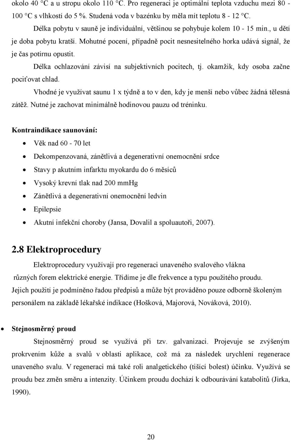 Délka ochlazování závisí na subjektivních pocitech, tj. okamžik, kdy osoba začne pociťovat chlad. Vhodné je využívat saunu 1 x týdně a to v den, kdy je menší nebo vůbec žádná tělesná zátěž.