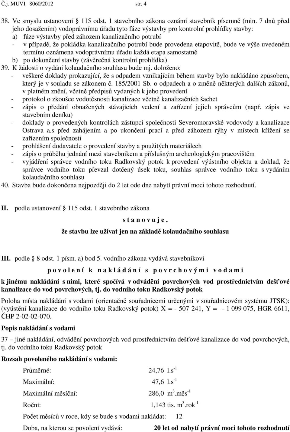 bude provedena etapovitě, bude ve výše uvedeném termínu oznámena vodoprávnímu úřadu každá etapa samostatně b) po dokončení stavby (závěrečná kontrolní prohlídka) 39.