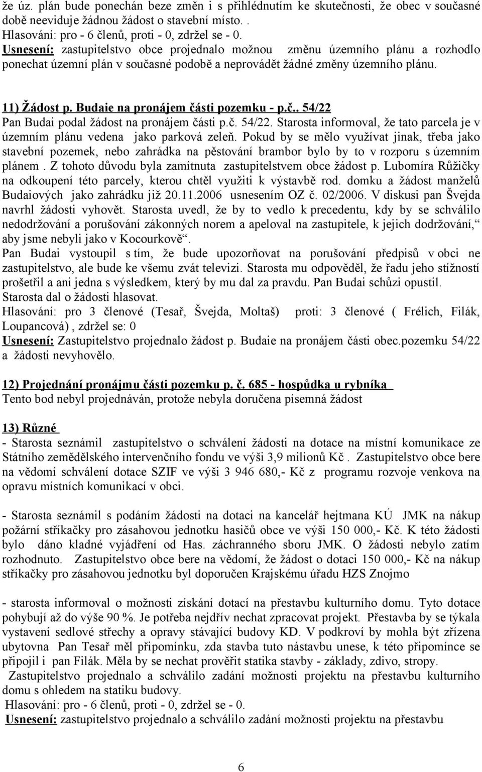 Budaie na pronájem části pozemku - p.č.. 54/22 Pan Budai podal žádost na pronájem části p.č. 54/22. Starosta informoval, že tato parcela je v územním plánu vedena jako parková zeleň.