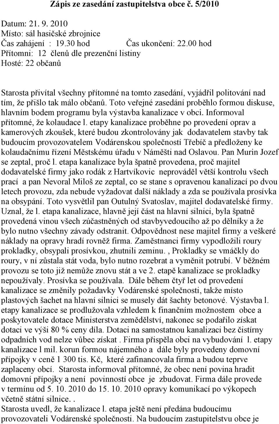 Toto veřejné zasedání proběhlo formou diskuse, hlavním bodem programu byla výstavba kanalizace v obci. Informoval přítomné, že kolaudace l.