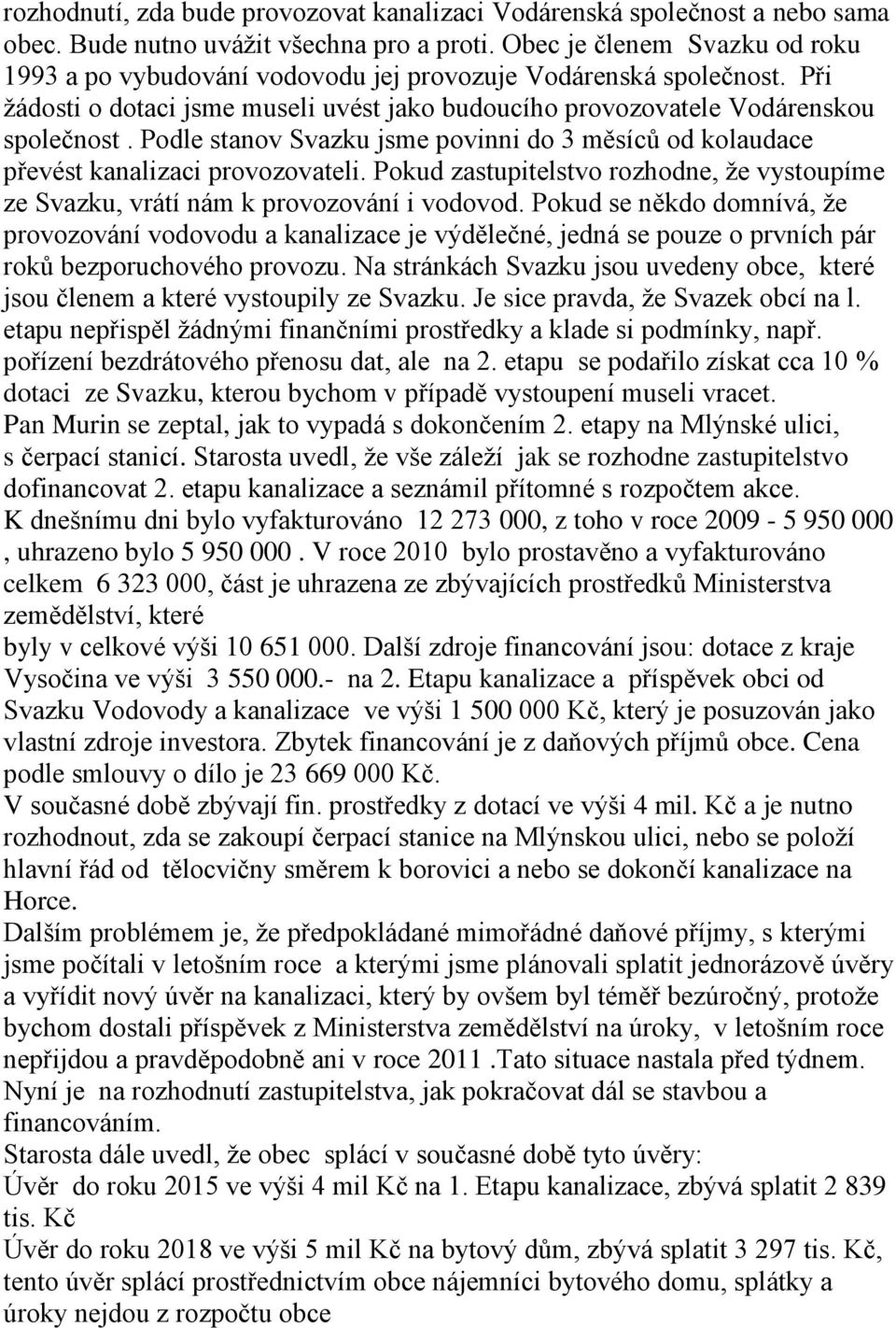 Podle stanov Svazku jsme povinni do 3 měsíců od kolaudace převést kanalizaci provozovateli. Pokud zastupitelstvo rozhodne, že vystoupíme ze Svazku, vrátí nám k provozování i vodovod.