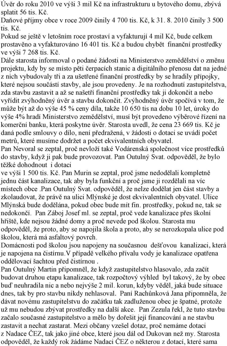 Dále starosta informoval o podané žádosti na Ministerstvo zemědělství o změnu projektu, kdy by se místo pěti čerpacích stanic a digitálního přenosu dat na jedné z nich vybudovaly tři a za ušetřené