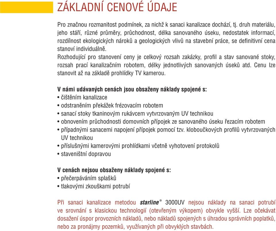 stanoví individuálně. Rozhodující pro stanovení ceny je celkový rozsah zakázky, profil a stav sanované stoky, rozsah prací kanalizačním robotem, délky jednotlivých sanovaných úseků atd.