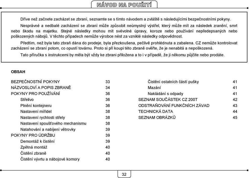 Stejné následky mohou mít svévolné úpravy, koroze nebo používání nepředepsaných nebo poškozených nábojů. V těchto případech nemůže výrobce nést za vzniklé následky odpovědnost.