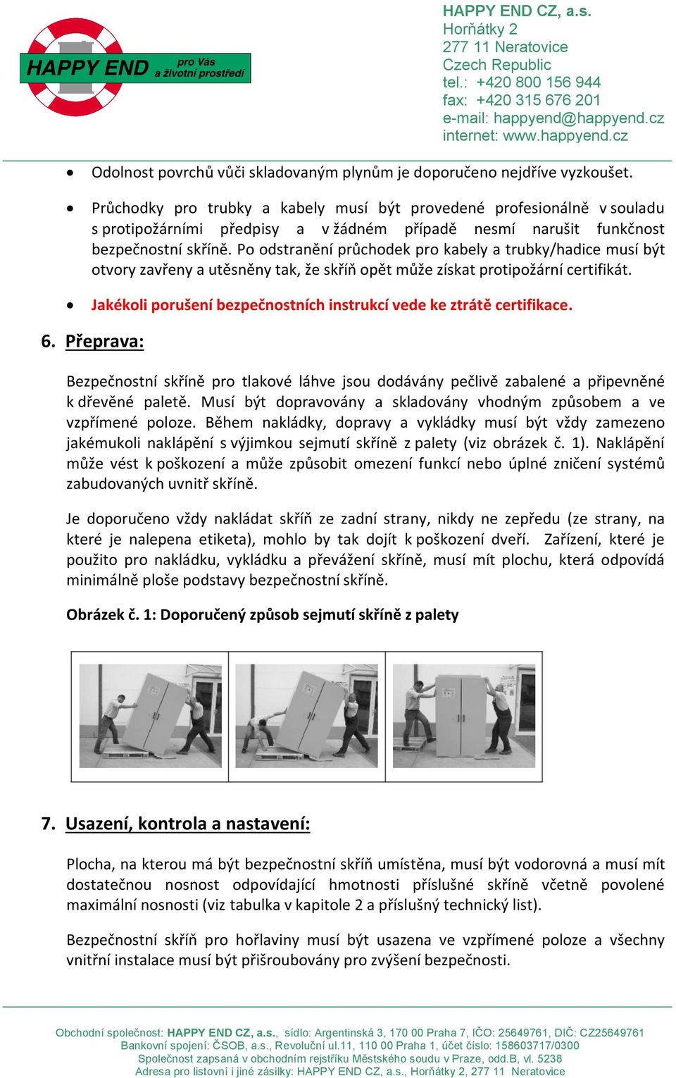 Po odstranění průchodek pro kabely a trubky/hadice musí být otvory zavřeny a utěsněny tak, že skříň opět může získat protipožární certifikát.