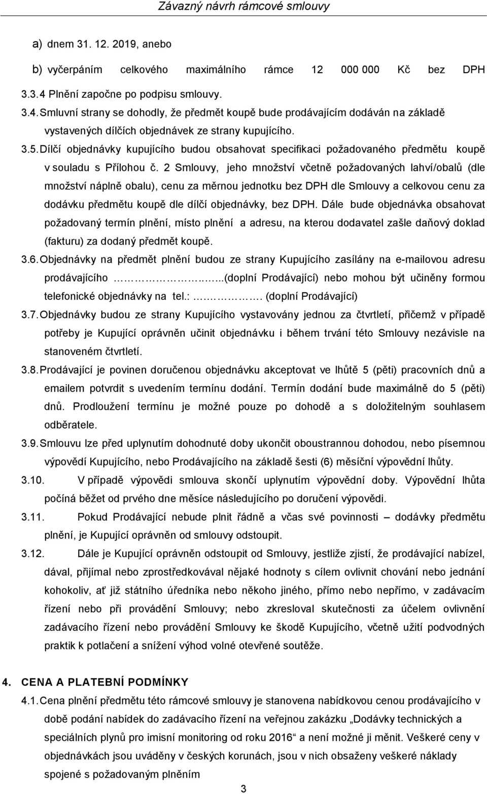Dílčí objednávky kupujícího budou obsahovat specifikaci požadovaného předmětu koupě v souladu s Přílohou č.
