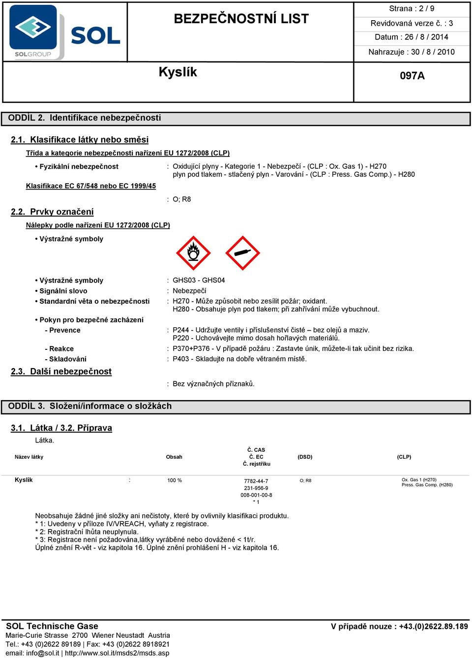 2/2008 (CLP) Fyzikální nebezpečnost Klasifikace EC 67/548 nebo EC 1999/45 2.2. Prvky označení Nálepky podle nařízení EU 1272/2008 (CLP) Výstražné symboly Výstražné symboly Signální slovo Standardní věta o nebezpečnosti : Oxidující plyny - Kategorie 1 - Nebezpečí - (CLP : Ox.