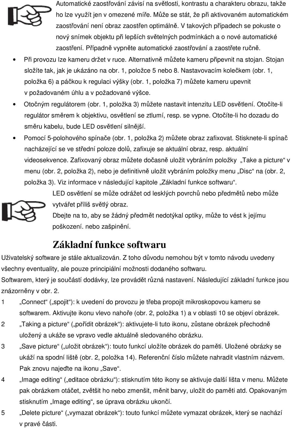 V takových případech se pokuste o nový snímek objektu při lepších světelných podmínkách a o nové automatické zaostření. Případně vypněte automatické zaostřování a zaostřete ručně.