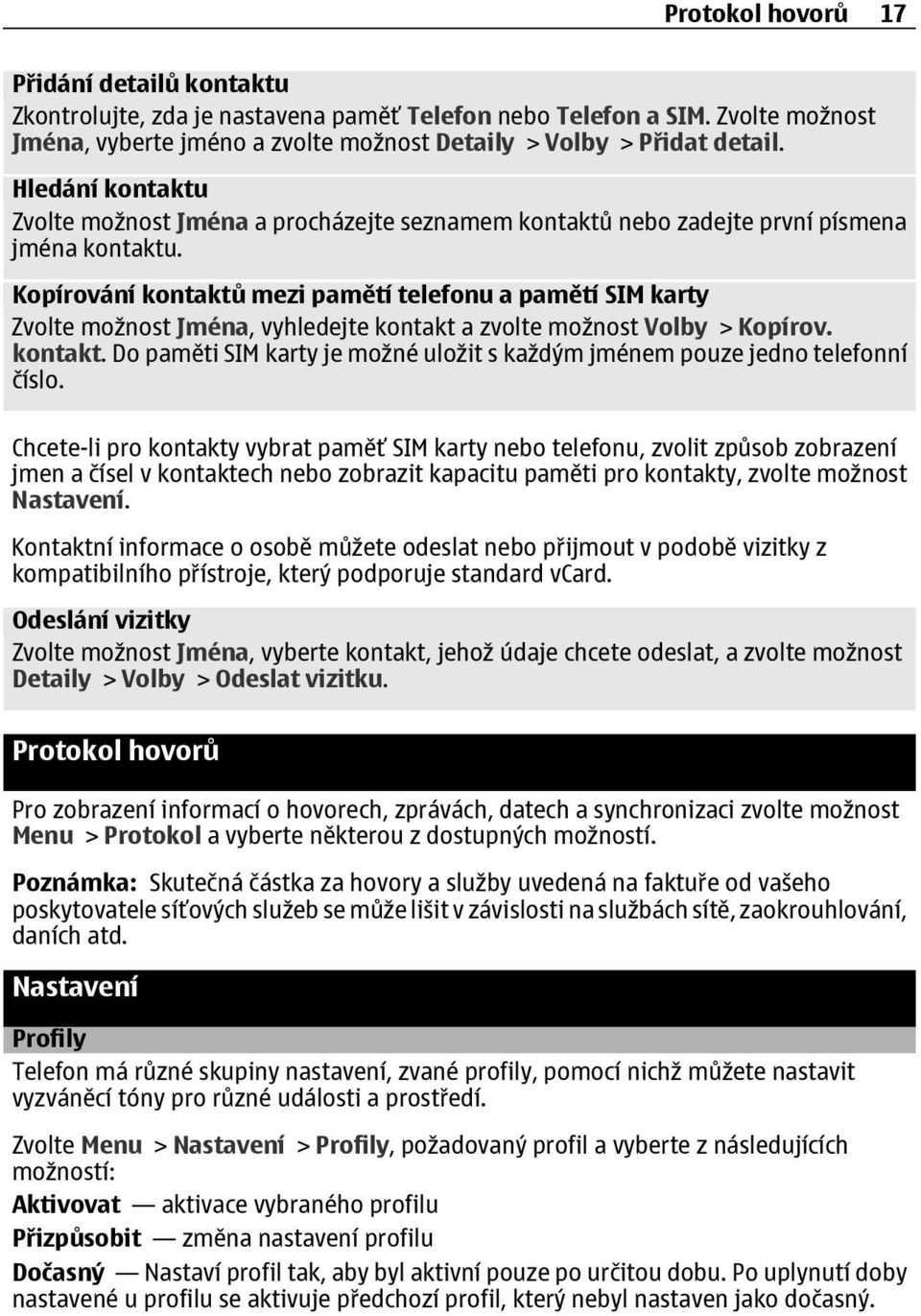 Kopírování kontaktů mezi pamětí telefonu a pamětí SIM karty Zvolte možnost Jména, vyhledejte kontakt a zvolte možnost Volby > Kopírov. kontakt. Do paměti SIM karty je možné uložit s každým jménem pouze jedno telefonní číslo.