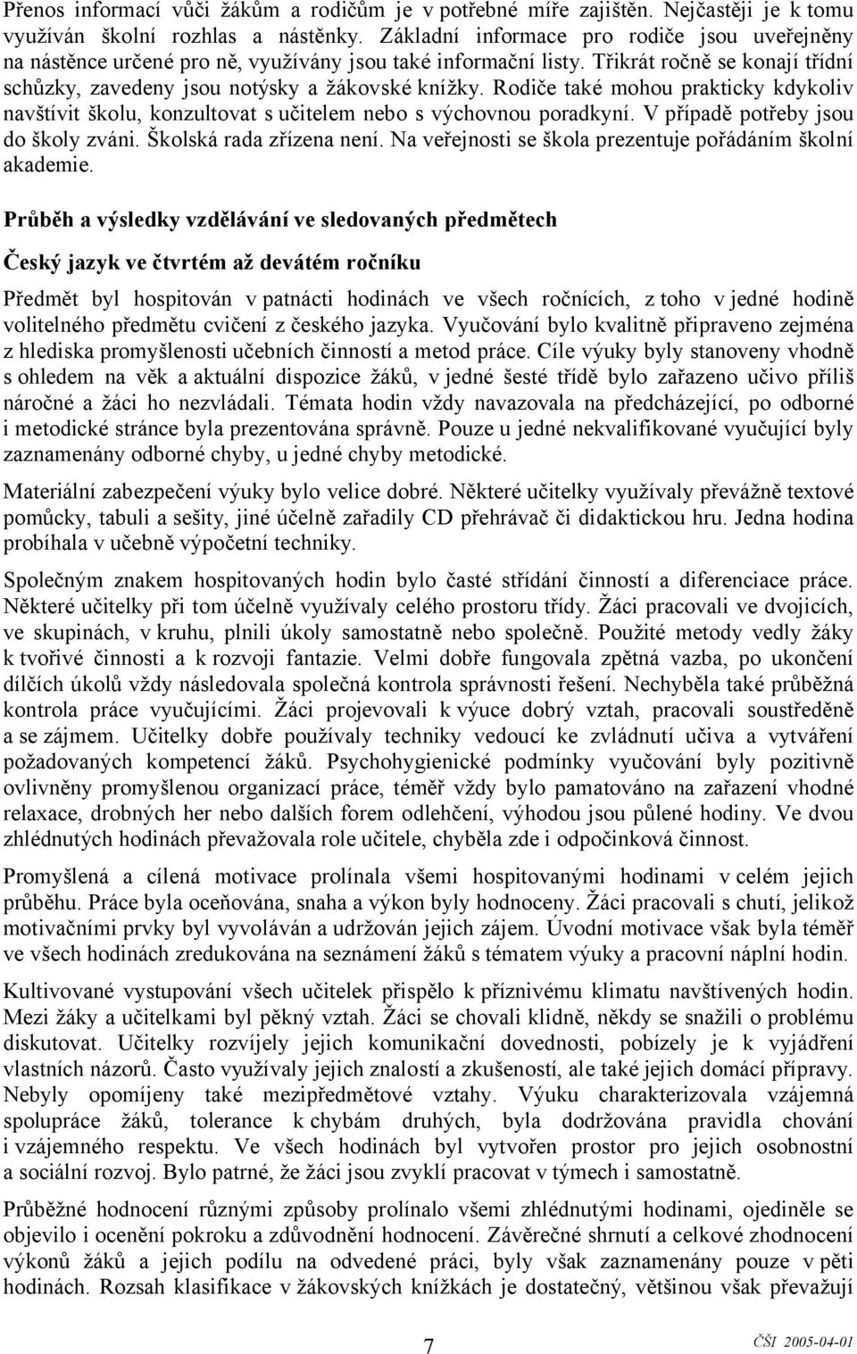 Rodiče také mohou prakticky kdykoliv navštívit školu, konzultovat s učitelem nebo s výchovnou poradkyní. V případě potřeby jsou do školy zváni. Školská rada zřízena není.