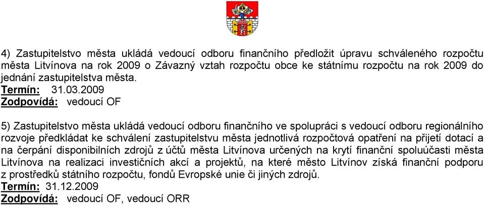 2009 Zodpovídá: vedoucí OF 5) Zastupitelstvo města ukládá vedoucí odboru finančního ve spolupráci s vedoucí odboru regionálního rozvoje předkládat ke schválení zastupitelstvu města jednotlivá