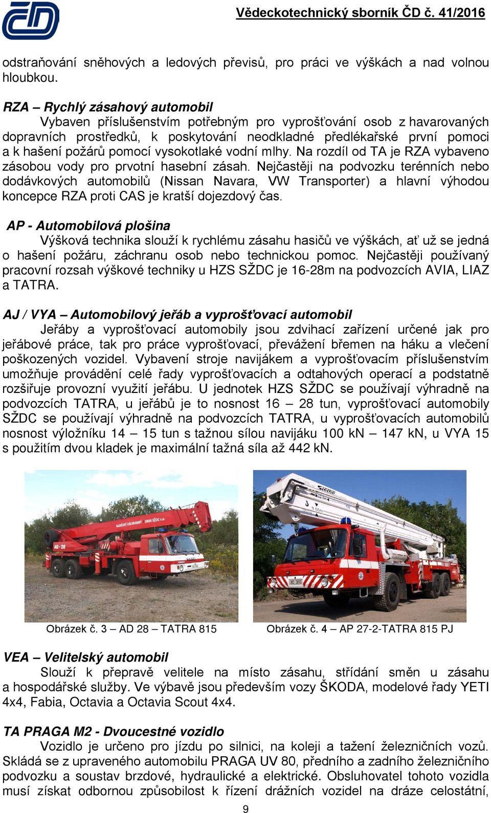 vysokotlaké vodní mlhy. Na rozdíl od TA je RZA vybaveno zásobou vody pro prvotní hasební zásah.