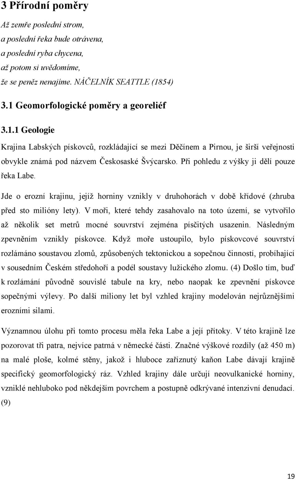 Při pohledu z výšky ji dělí pouze řeka Labe. Jde o erozní krajinu, jejíž horniny vznikly v druhohorách v době křídové (zhruba před sto milióny lety).