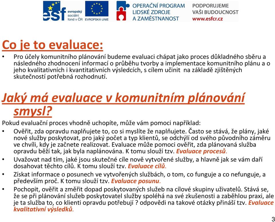 Pokud evaluační proces vhodně uchopíte, může vám pomoci například: Ověřit, zda opravdu naplňujete to, co si myslíte že naplňujete.