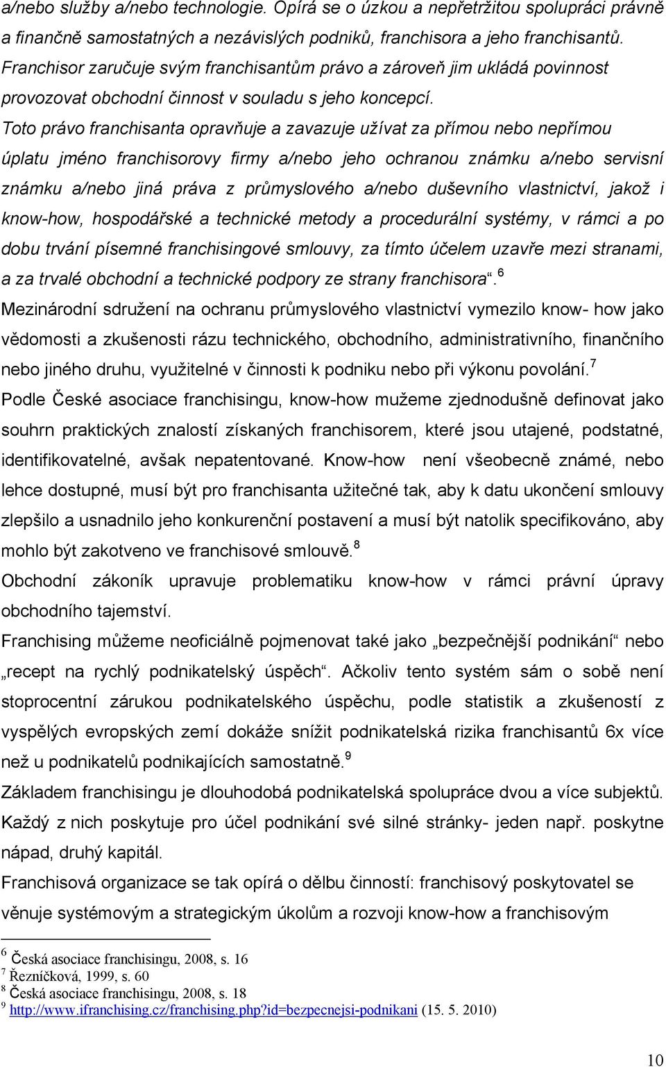 Toto právo franchisanta opravňuje a zavazuje užívat za přímou nebo nepřímou úplatu jméno franchisorovy firmy a/nebo jeho ochranou známku a/nebo servisní známku a/nebo jiná práva z průmyslového a/nebo