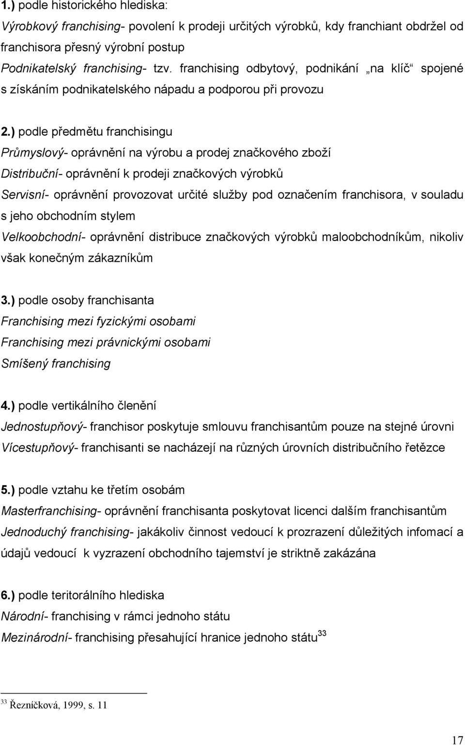 ) podle předmětu franchisingu Průmyslový- oprávnění na výrobu a prodej značkového zboží Distribuční- oprávnění k prodeji značkových výrobků Servisní- oprávnění provozovat určité služby pod označením