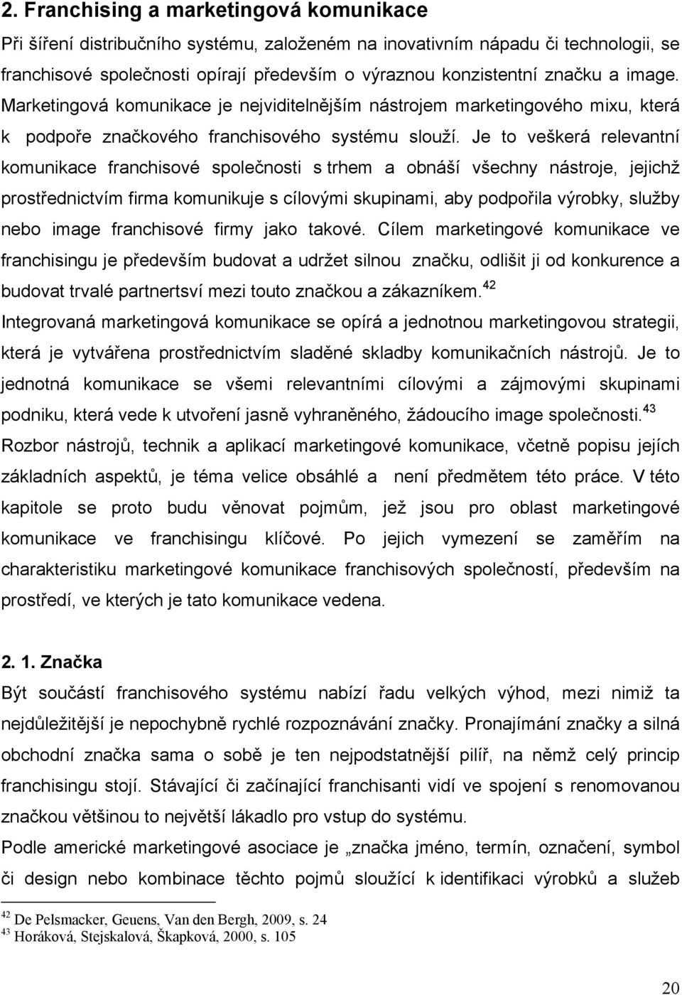 Je to veškerá relevantní komunikace franchisové společnosti s trhem a obnáší všechny nástroje, jejichž prostřednictvím firma komunikuje s cílovými skupinami, aby podpořila výrobky, služby nebo image
