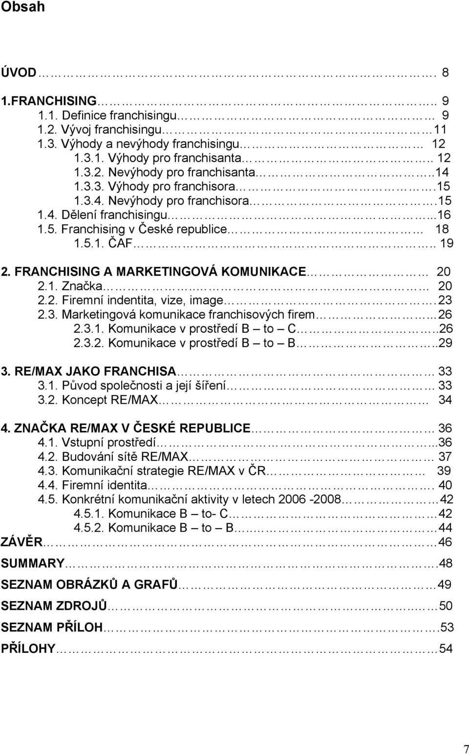 FRANCHISING A MARKETINGOVÁ KOMUNIKACE 20 2.1. Značka.. 20 2.2. Firemní indentita, vize, image. 23 2.3. Marketingová komunikace franchisových firem... 26 2.3.1. Komunikace v prostředí B to C..26 2.3.2. Komunikace v prostředí B to B.