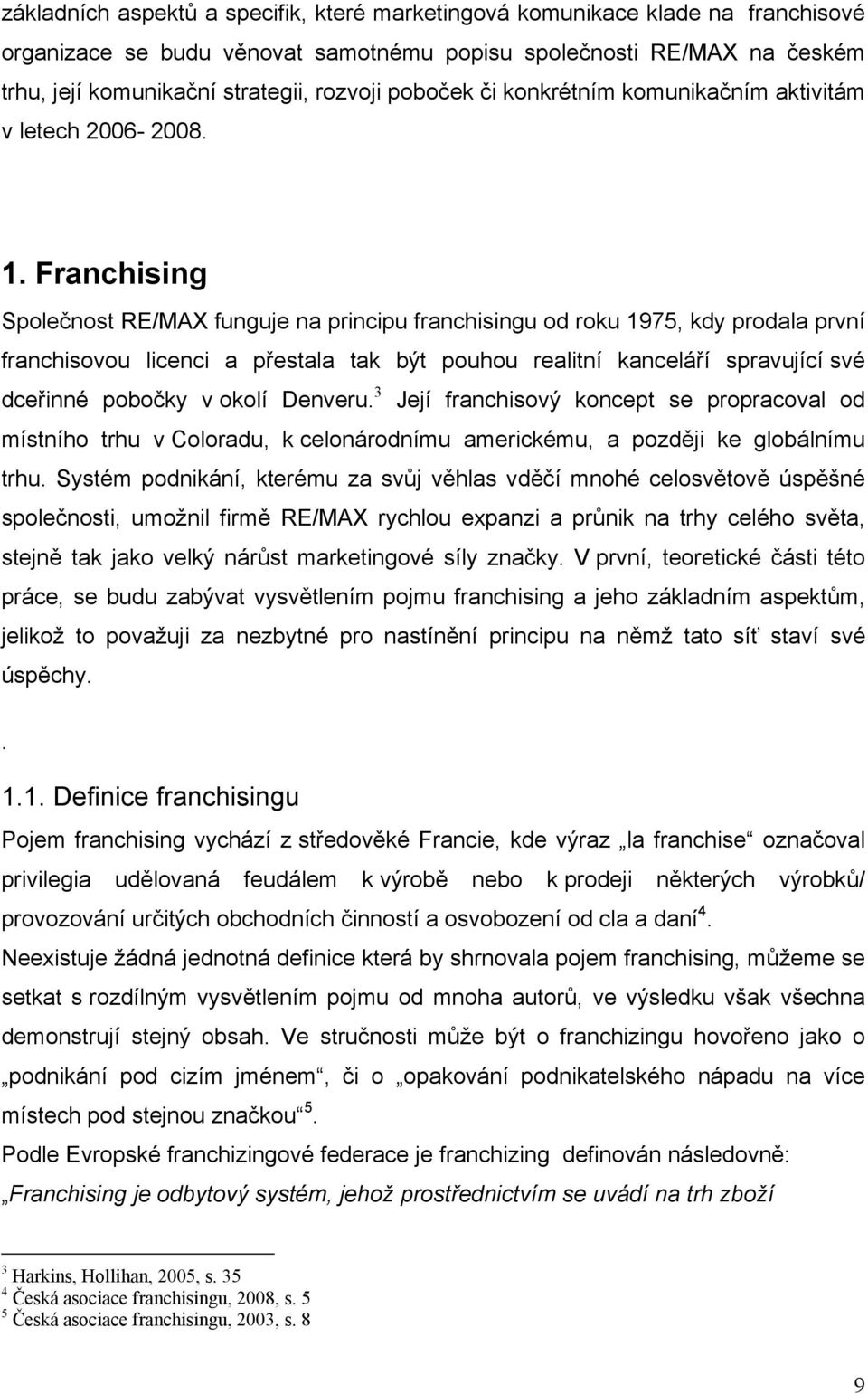 Franchising Společnost RE/MAX funguje na principu franchisingu od roku 1975, kdy prodala první franchisovou licenci a přestala tak být pouhou realitní kanceláří spravující své dceřinné pobočky v