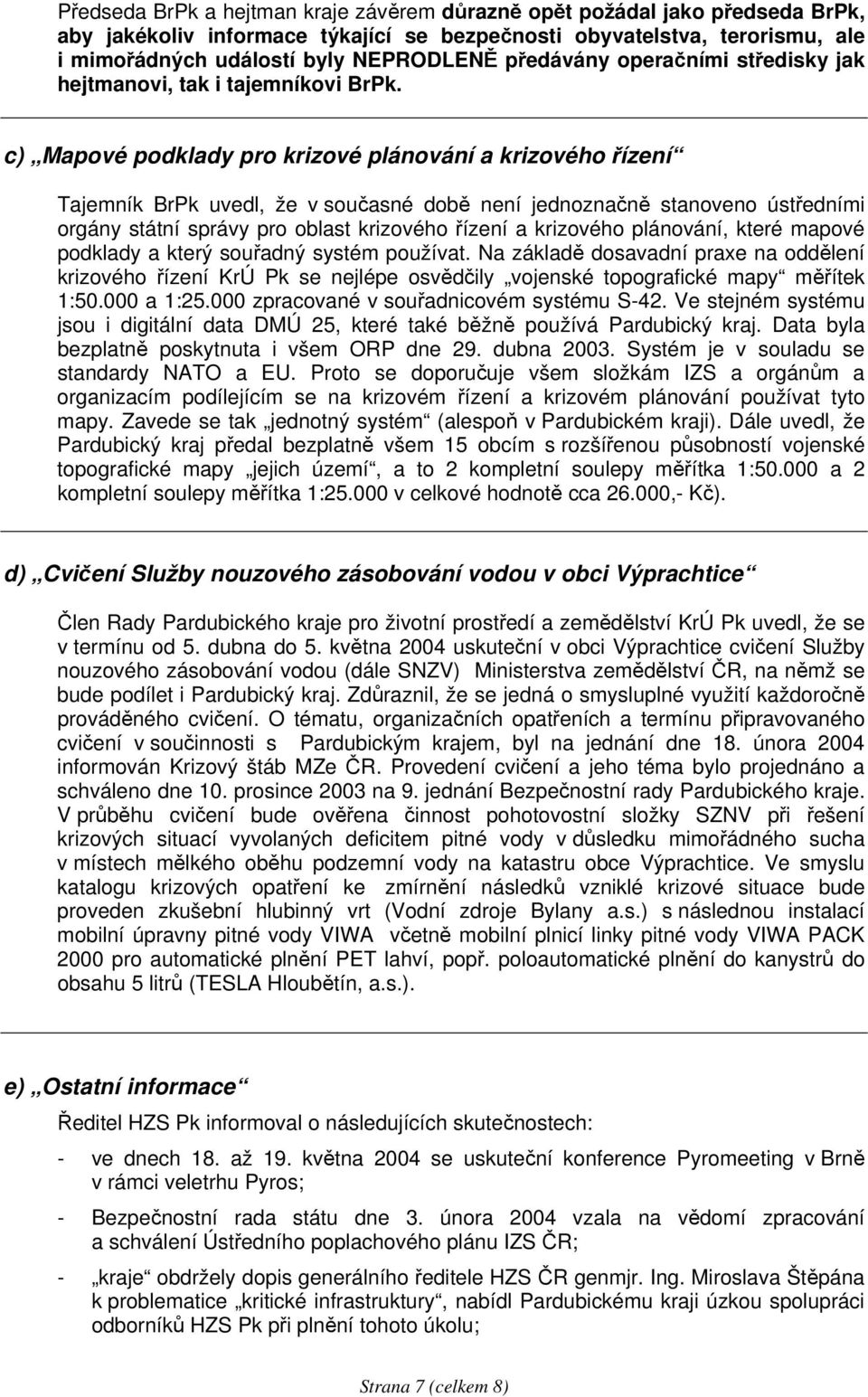 c) Mapové podklady pro krizové plánování a krizového řízení Tajemník BrPk uvedl, že v současné době není jednoznačně stanoveno ústředními orgány státní správy pro oblast krizového řízení a krizového