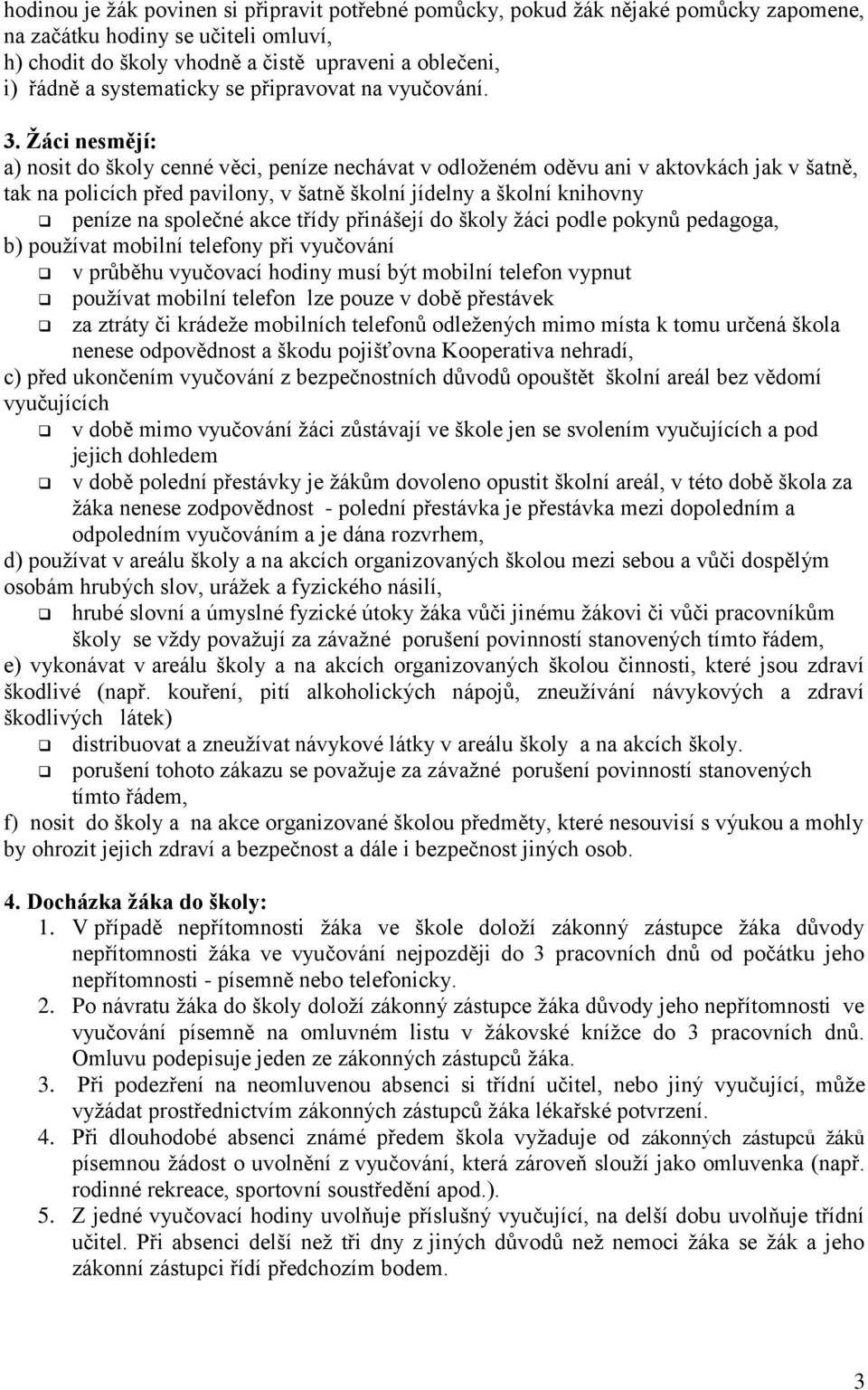 Žáci nesmějí: a) nosit do školy cenné věci, peníze nechávat v odloženém oděvu ani v aktovkách jak v šatně, tak na policích před pavilony, v šatně školní jídelny a školní knihovny peníze na společné