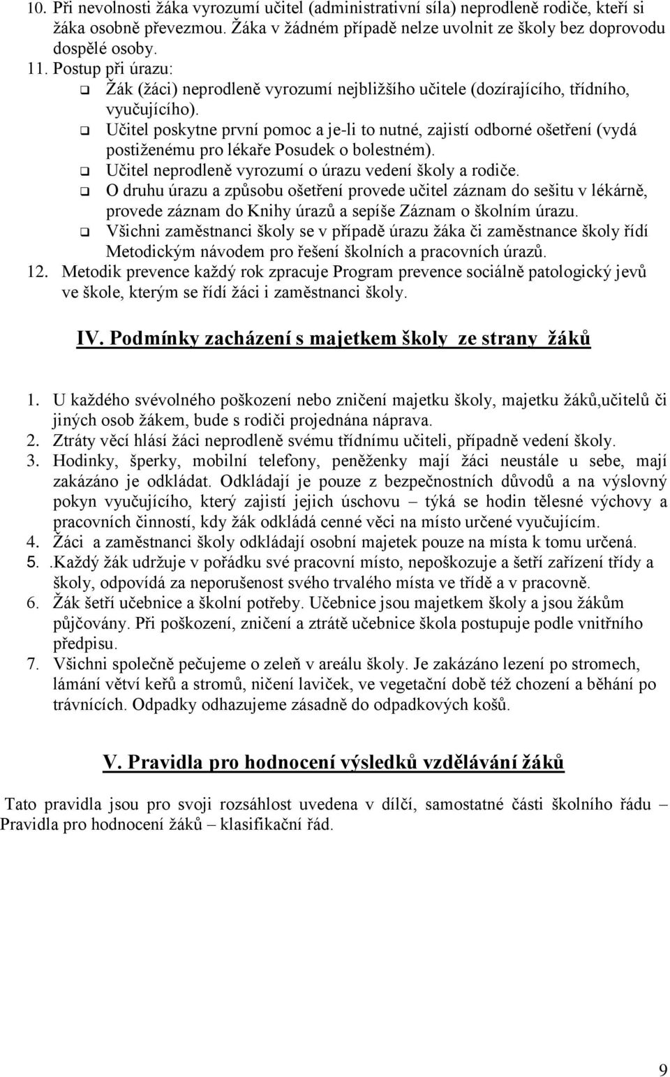 Učitel poskytne první pomoc a je-li to nutné, zajistí odborné ošetření (vydá postiženému pro lékaře Posudek o bolestném). Učitel neprodleně vyrozumí o úrazu vedení školy a rodiče.