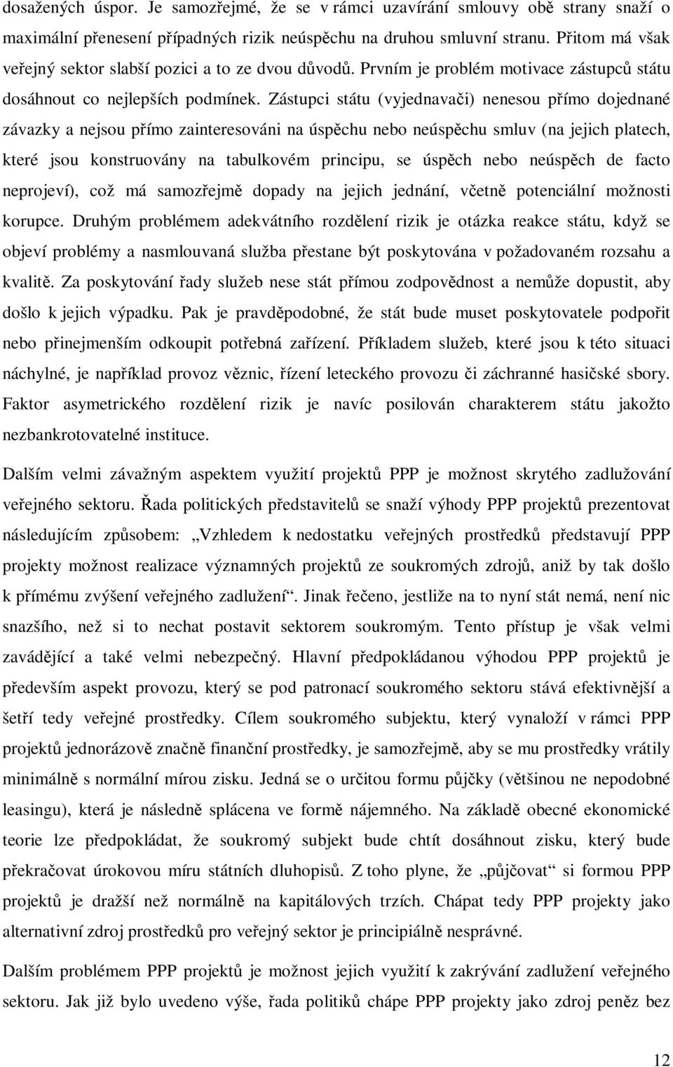 Zástupci státu (vyjednavai) nenesou pímo dojednané závazky a nejsou pímo zainteresováni na úspchu nebo neúspchu smluv (na jejich platech, které jsou konstruovány na tabulkovém principu, se úspch nebo