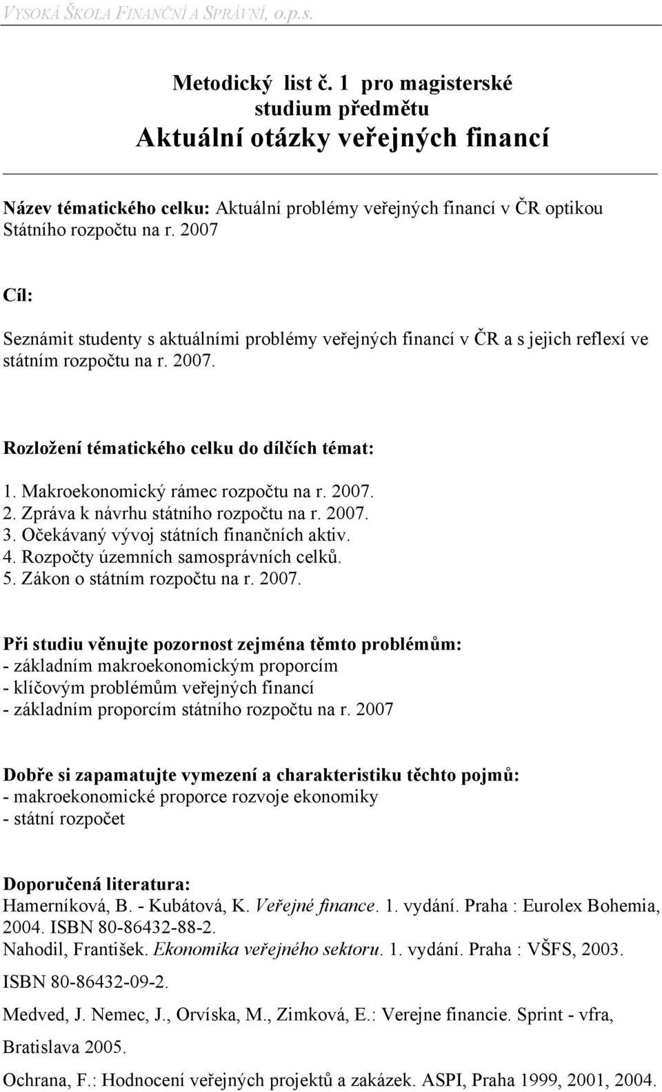 2007 Cíl: Seznámit studenty s aktuálními problémy veřejných financí v ČR a s jejich reflexí ve státním rozpočtu na r. 2007. Rozložení tématického celku do dílčích témat: 1.