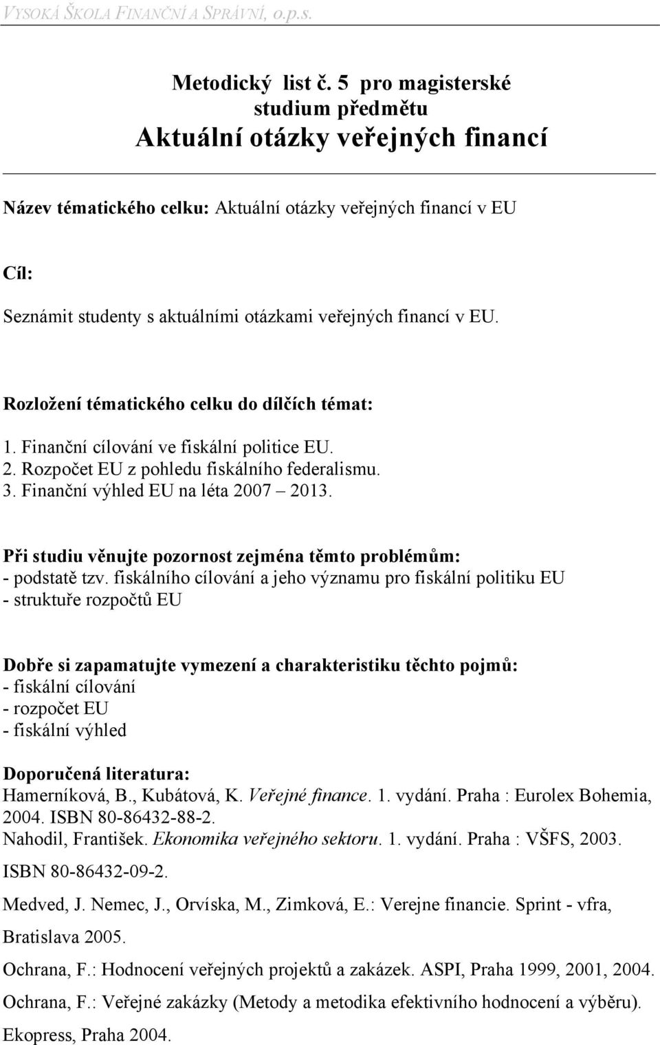 EU. Rozložení tématického celku do dílčích témat: 1. Finanční cílování ve fiskální politice EU. 2. Rozpočet EU z pohledu fiskálního federalismu. 3. Finanční výhled EU na léta 2007 2013.