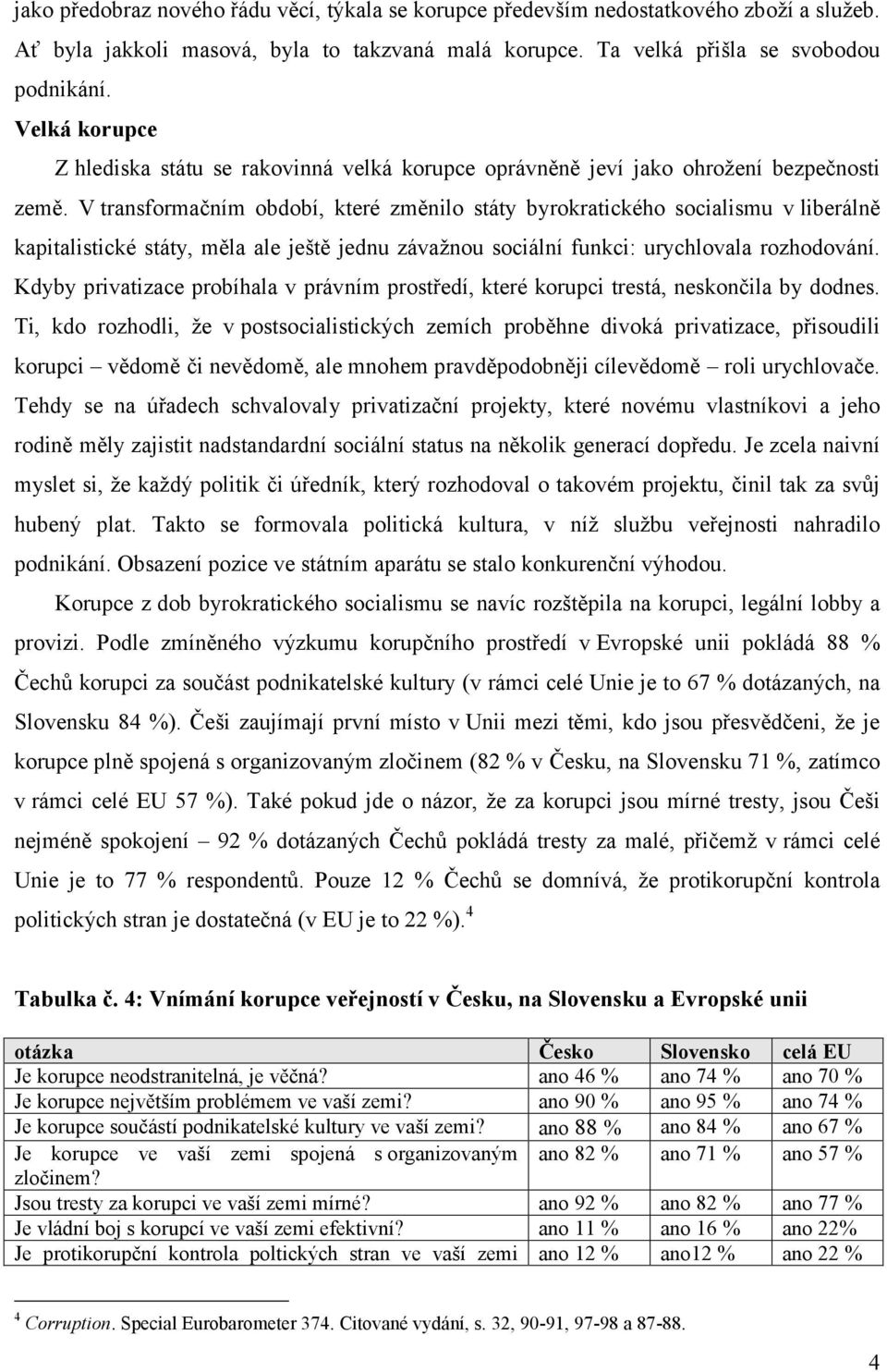 V transformačním období, které změnilo státy byrokratického socialismu v liberálně kapitalistické státy, měla ale ještě jednu závažnou sociální funkci: urychlovala rozhodování.