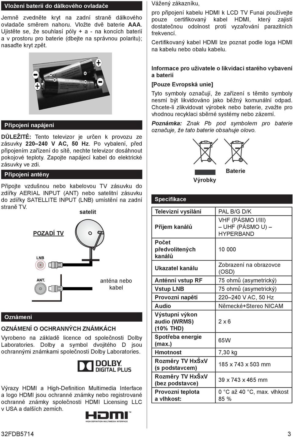 Vážený zákazníku, pro připojení kabelu HDMI k LCD TV Funai používejte pouze certifikovaný kabel HDMI, který zajistí dostatečnou odolnost proti vyzařování parazitních frekvencí.