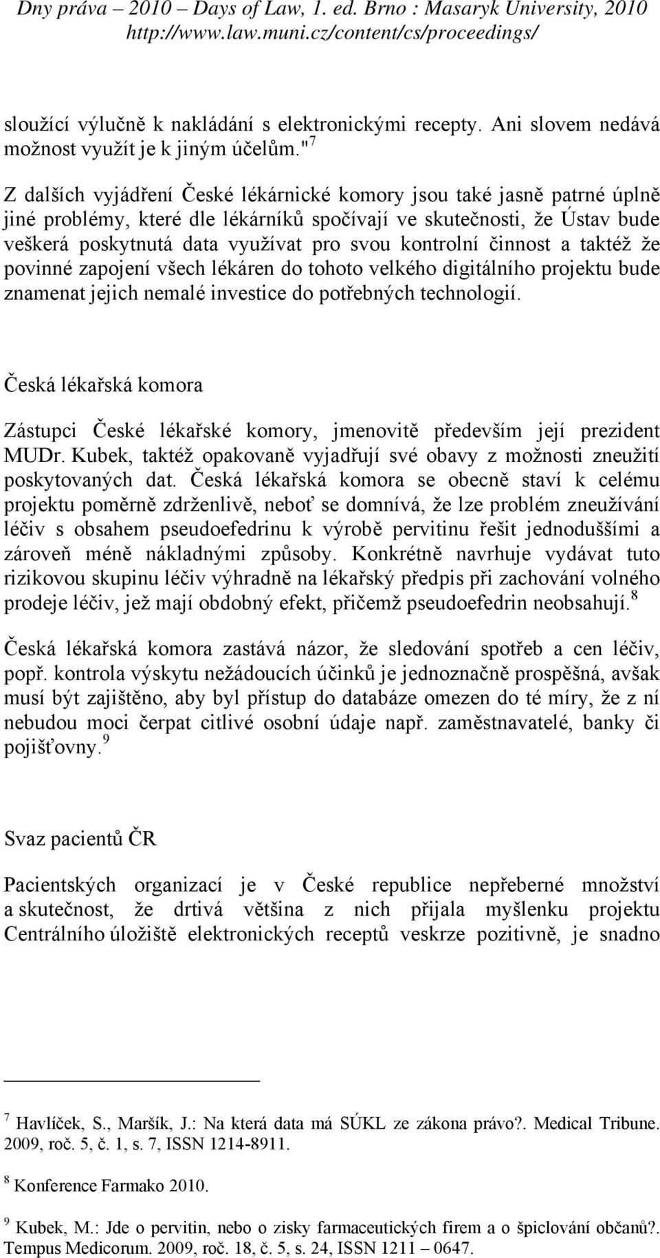 kontrolní činnost a taktéž že povinné zapojení všech lékáren do tohoto velkého digitálního projektu bude znamenat jejich nemalé investice do potřebných technologií.