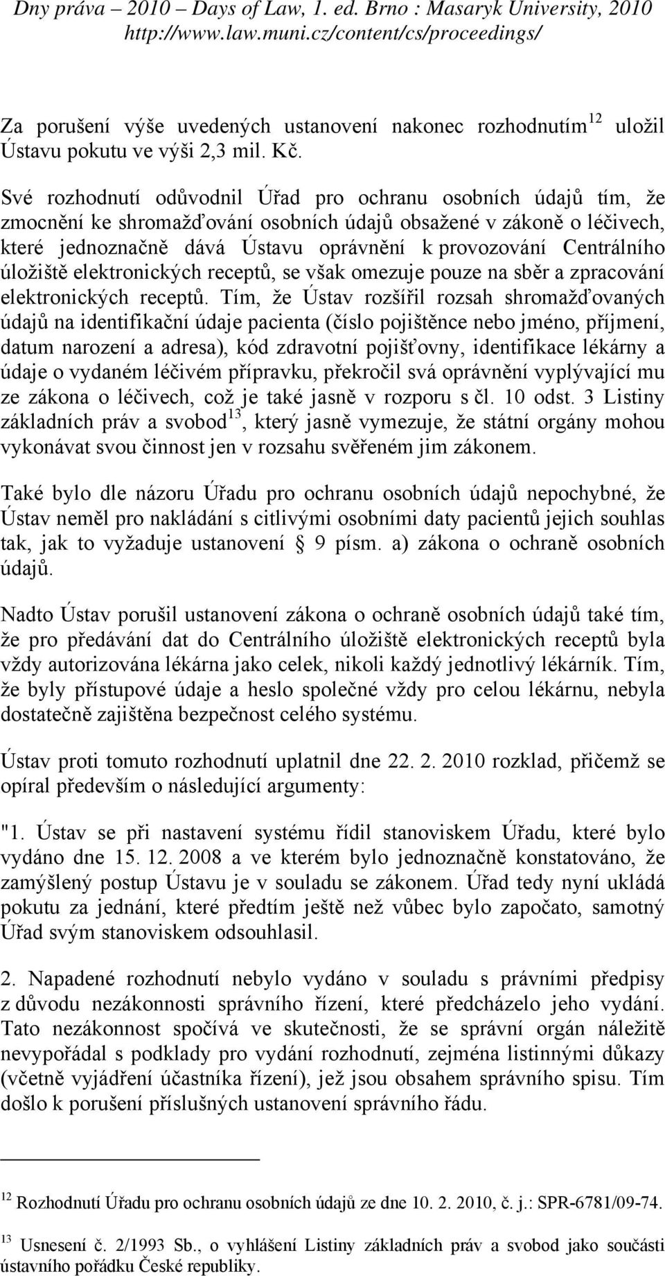 Centrálního úložiště elektronických receptů, se však omezuje pouze na sběr a zpracování elektronických receptů.