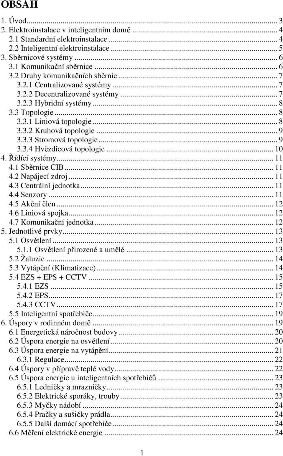 .. 9 3.3.4 Hvězdicová topologie... 10 4. Řídící systémy... 11 4.1 Sběrnice CIB... 11 4.2 Napájecí zdroj... 11 4.3 Centrální jednotka... 11 4.4 Senzory... 11 4.5 Akční člen... 12 4.6 Liniová spojka.