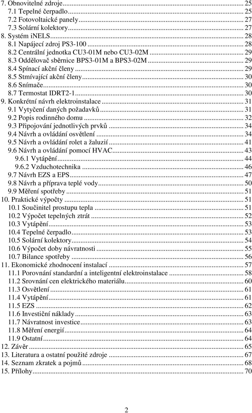 .. 31 9.1 Vytyčení daných požadavků... 31 9.2 Popis rodinného domu... 32 9.3 Připojování jednotlivých prvků... 34 9.4 Návrh a ovládání osvětlení... 34 9.5 Návrh a ovládání rolet a žaluzií... 41 9.