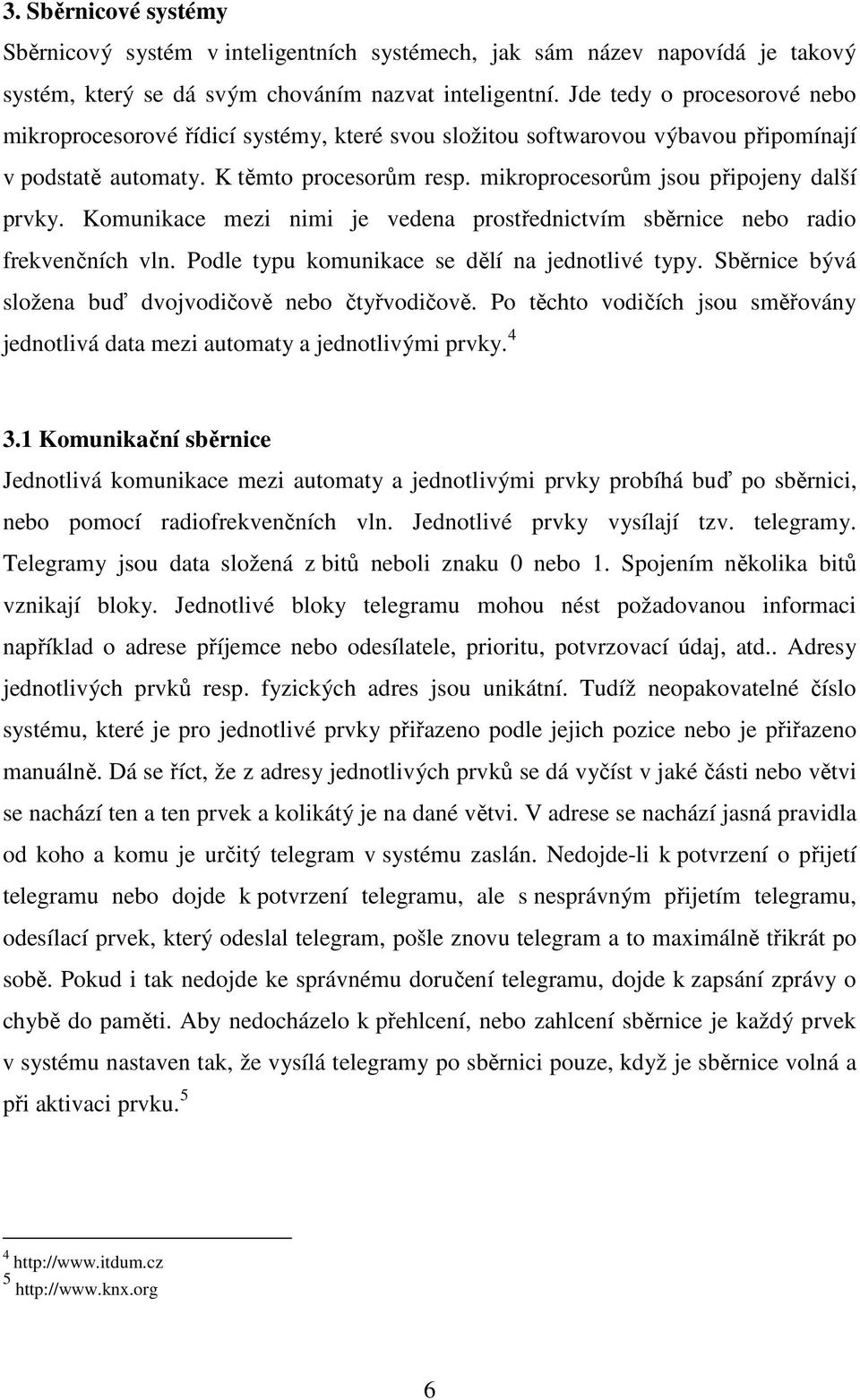 mikroprocesorům jsou připojeny další prvky. Komunikace mezi nimi je vedena prostřednictvím sběrnice nebo radio frekvenčních vln. Podle typu komunikace se dělí na jednotlivé typy.