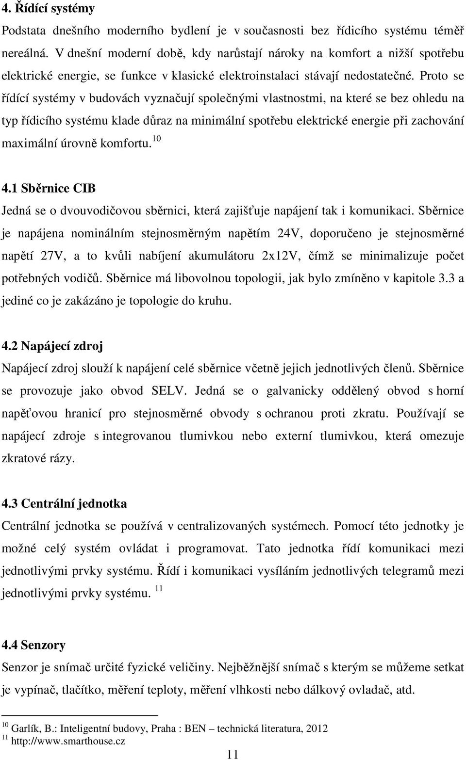 Proto se řídící systémy v budovách vyznačují společnými vlastnostmi, na které se bez ohledu na typ řídicího systému klade důraz na minimální spotřebu elektrické energie při zachování maximální úrovně