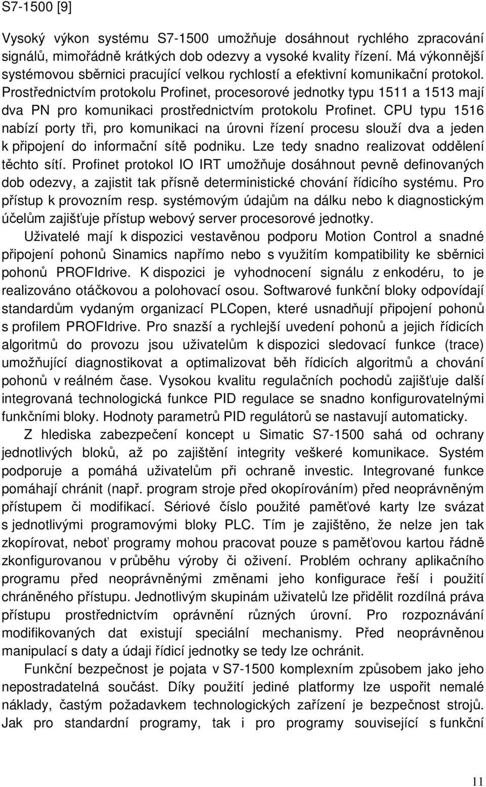 Prostřednictvím protokolu Profinet, procesorové jednotky typu 1511 a 1513 mají dva PN pro komunikaci prostřednictvím protokolu Profinet.