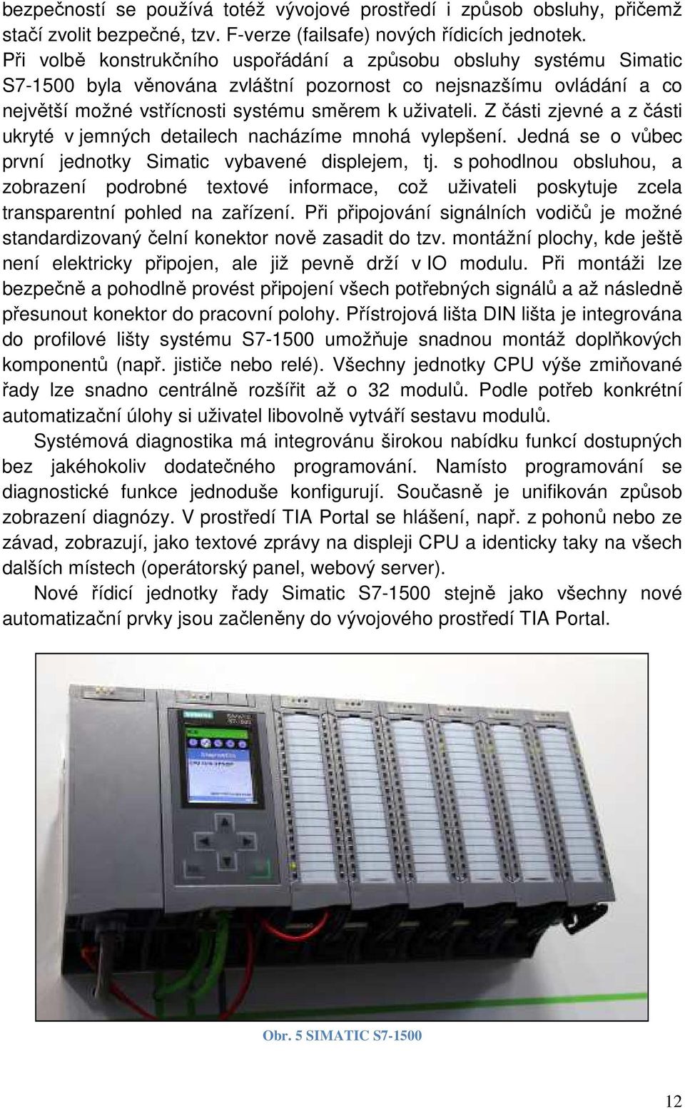 Z části zjevné a z části ukryté v jemných detailech nacházíme mnohá vylepšení. Jedná se o vůbec první jednotky Simatic vybavené displejem, tj.
