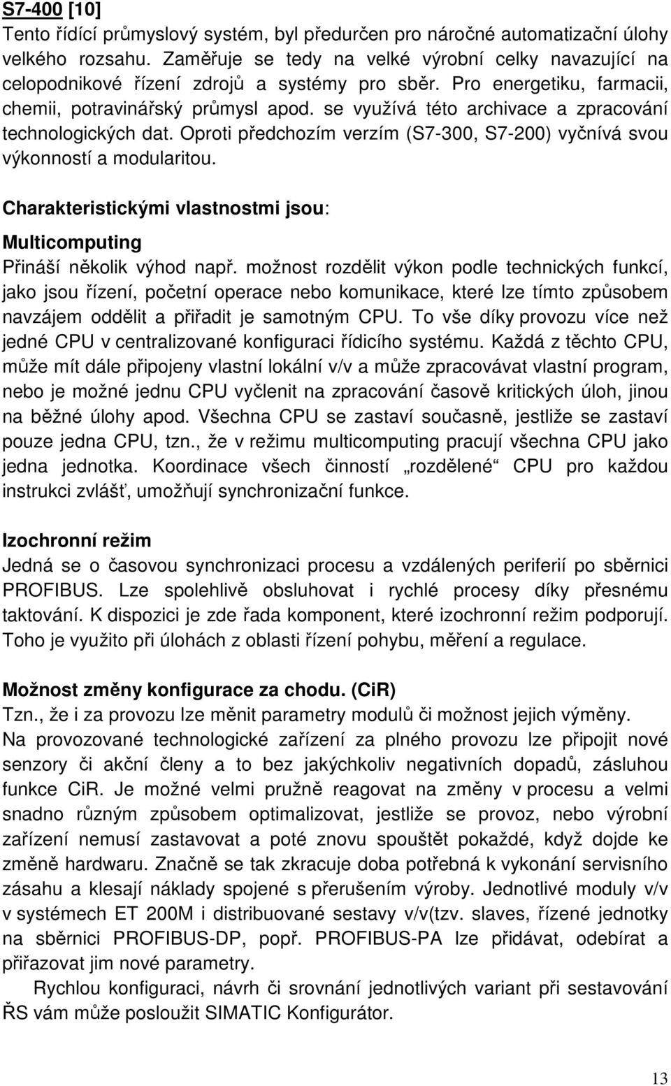 se využívá této archivace a zpracování technologických dat. Oproti předchozím verzím (S7-300, S7-200) vyčnívá svou výkonností a modularitou.