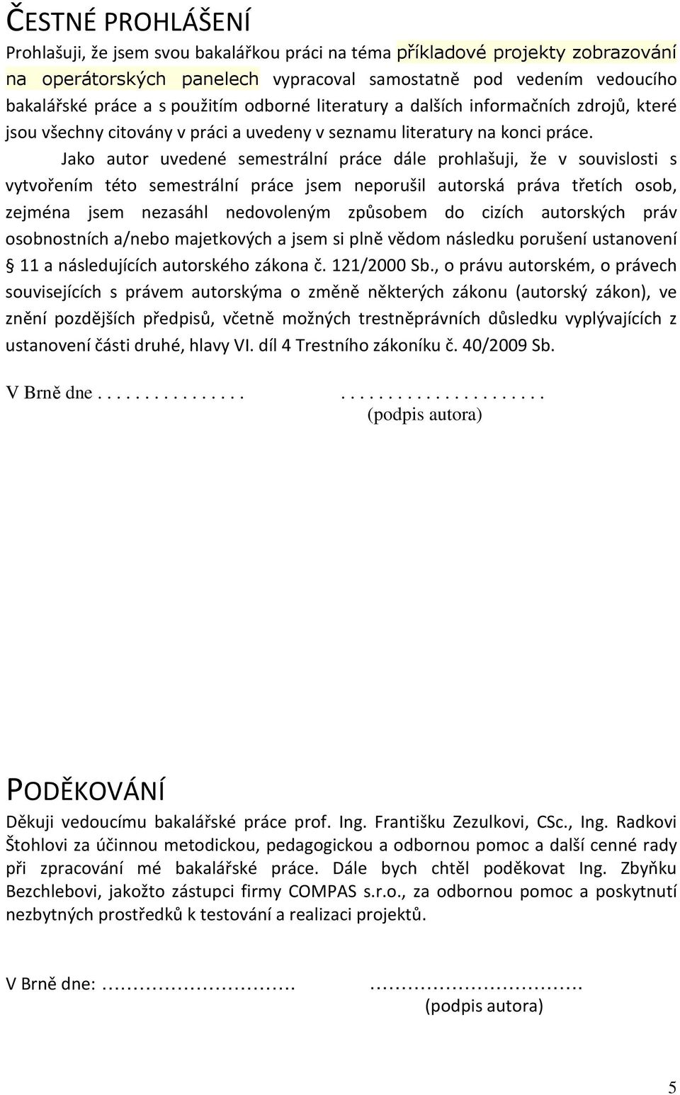 Jako autor uvedené semestrální práce dále prohlašuji, že v souvislosti s vytvořením této semestrální práce jsem neporušil autorská práva třetích osob, zejména jsem nezasáhl nedovoleným způsobem do
