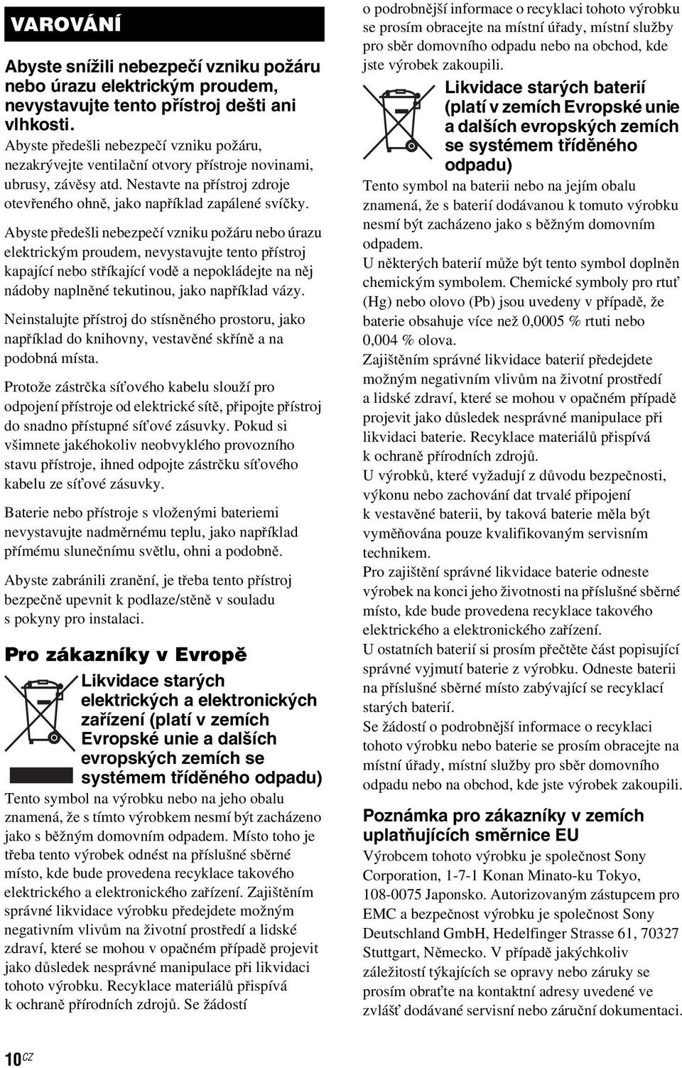 Abyste předešli nebezpečí vzniku požáru nebo úrazu elektrickým proudem, nevystavujte tento přístroj kapající nebo stříkající vodě a nepokládejte na něj nádoby naplněné tekutinou, jako například vázy.