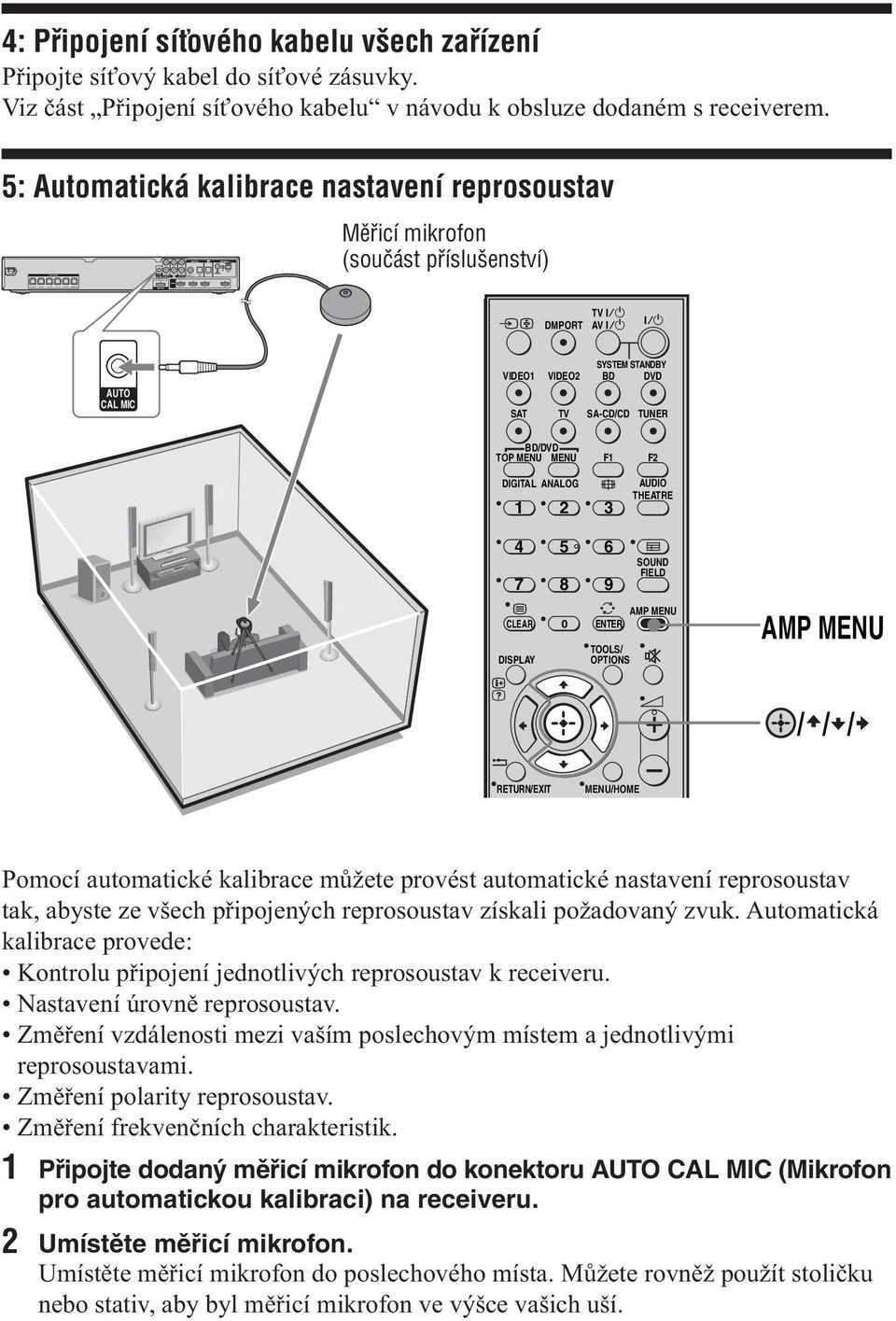 5: Automatická kalibrace nastavení reprosoustav Měřicí mikrofon (součást příslušenství) DMPORT TV AV AUTO CAL MIC SYSTEM STANDBY VIDEO1 VIDEO2 BD DVD SAT TV SA-CD/CD TUNER BD/DVD TOP MENU MENU F1 F2