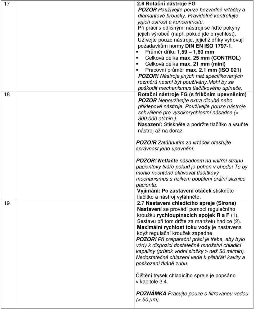 Průměr dříku 1,59 1,60 mm Celková délka max. 25 mm (CONTROL) Celková délka max. 21 mm (mini) Pracovní průměr max. 2.1 mm (ISO 021) POZOR!