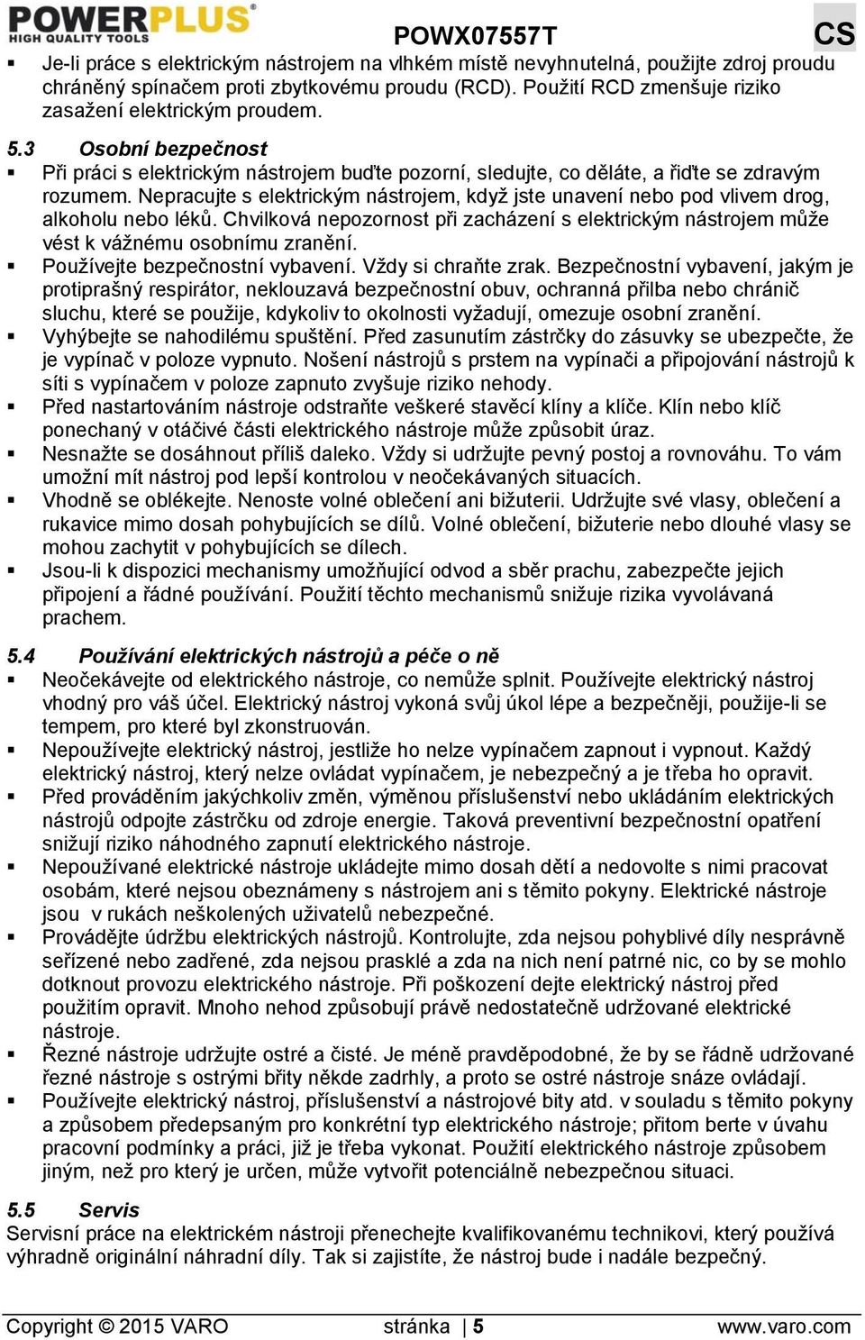 Nepracujte s elektrickým nástrojem, když jste unavení nebo pod vlivem drog, alkoholu nebo léků. Chvilková nepozornost při zacházení s elektrickým nástrojem může vést k vážnému osobnímu zranění.