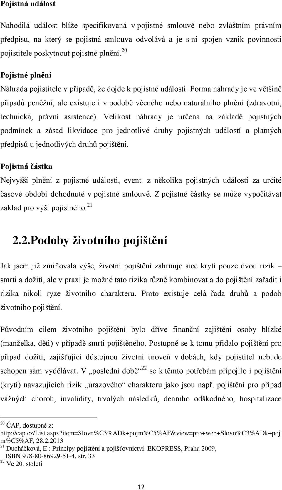 Forma náhrady je ve většině případů peněžní, ale existuje i v podobě věcného nebo naturálního plnění (zdravotní, technická, právní asistence).